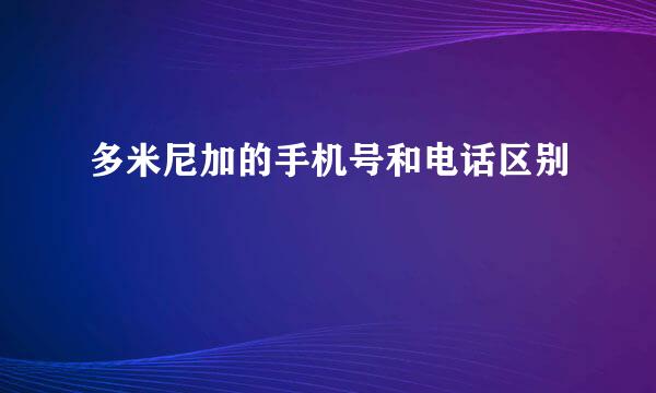 多米尼加的手机号和电话区别