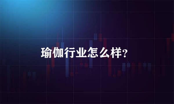 瑜伽行业怎么样？