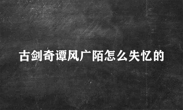 古剑奇谭风广陌怎么失忆的