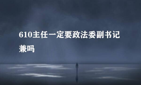 610主任一定要政法委副书记兼吗