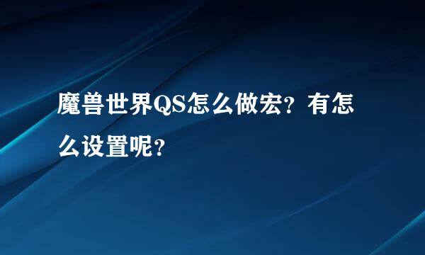 魔兽世界QS怎么做宏？有怎么设置呢？