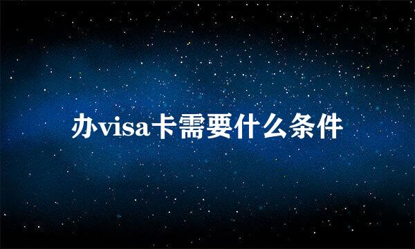 办visa卡需要什么条件