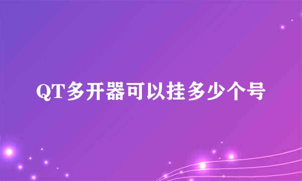 QT多开器可以挂多少个号