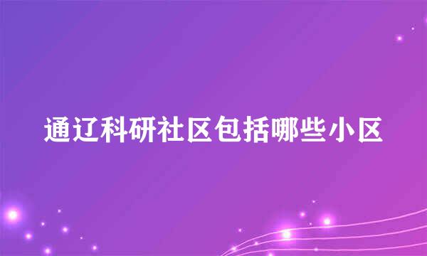 通辽科研社区包括哪些小区