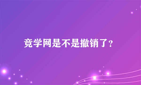 竞学网是不是撤销了？