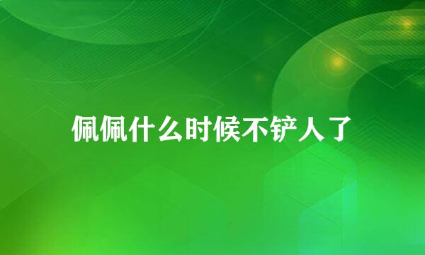 佩佩什么时候不铲人了