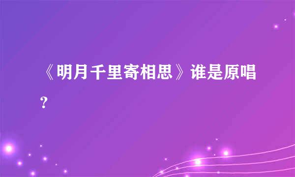 《明月千里寄相思》谁是原唱？