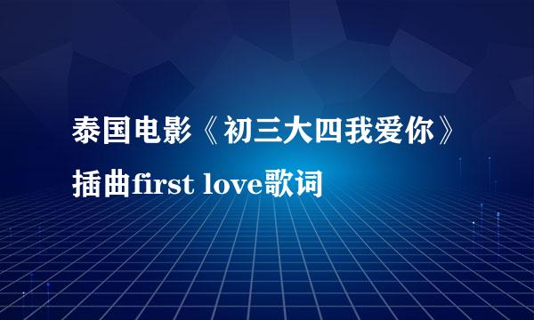 泰国电影《初三大四我爱你》插曲first love歌词