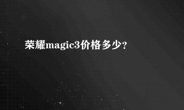 荣耀magic3价格多少？