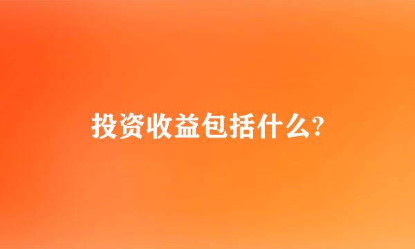 投资收益包括什么?