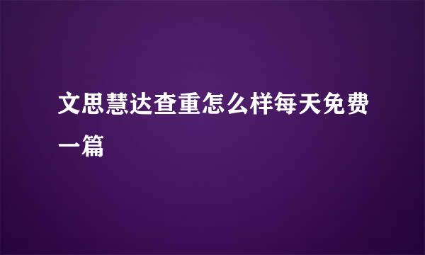 文思慧达查重怎么样每天免费一篇