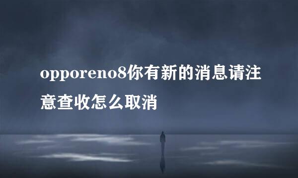 opporeno8你有新的消息请注意查收怎么取消