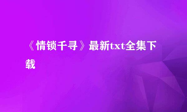 《情锁千寻》最新txt全集下载