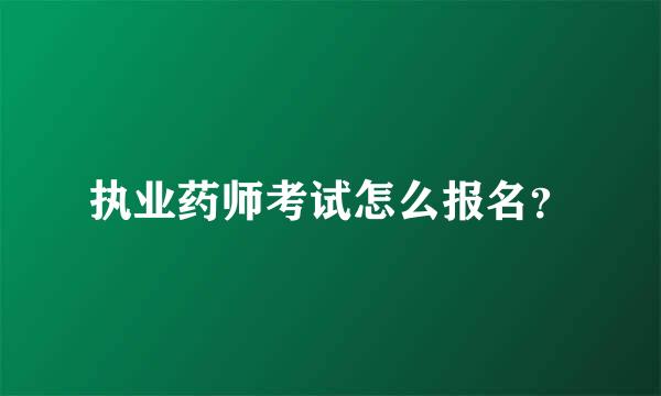 执业药师考试怎么报名？