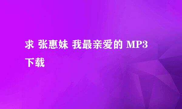 求 张惠妹 我最亲爱的 MP3 下载