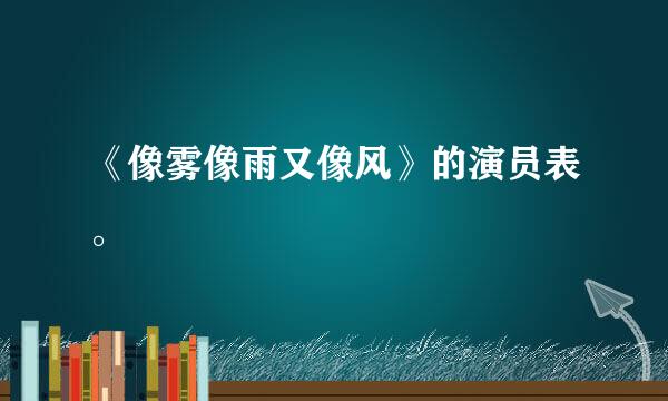 《像雾像雨又像风》的演员表。