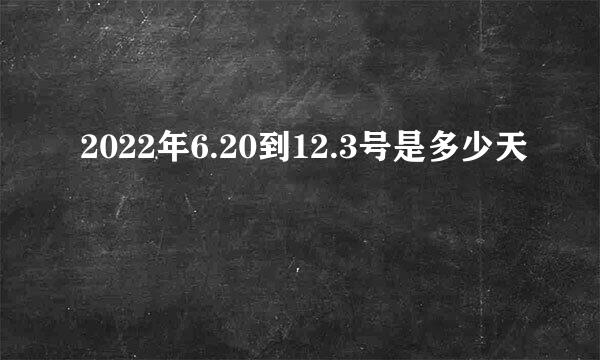 2022年6.20到12.3号是多少天