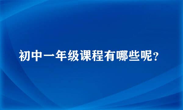 初中一年级课程有哪些呢？