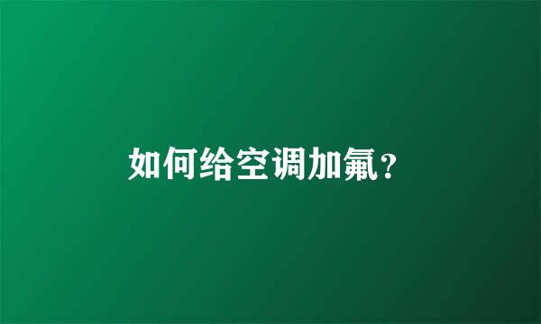 如何给空调加氟？