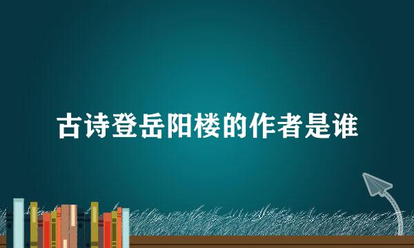 古诗登岳阳楼的作者是谁