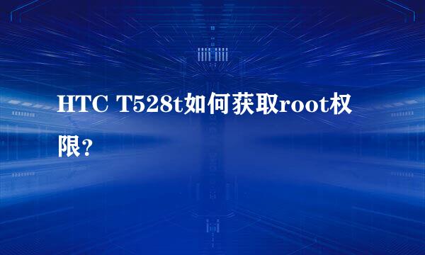 HTC T528t如何获取root权限？