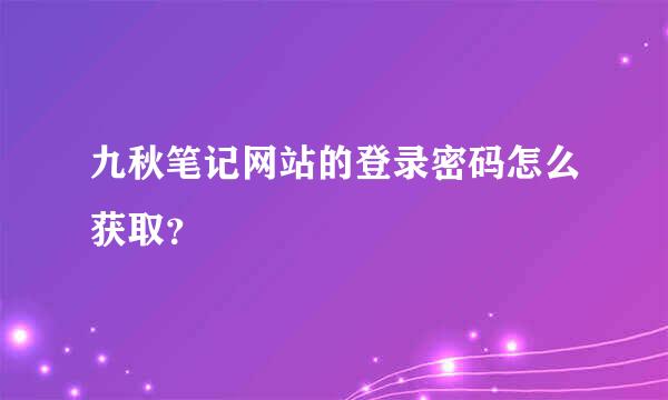 九秋笔记网站的登录密码怎么获取？