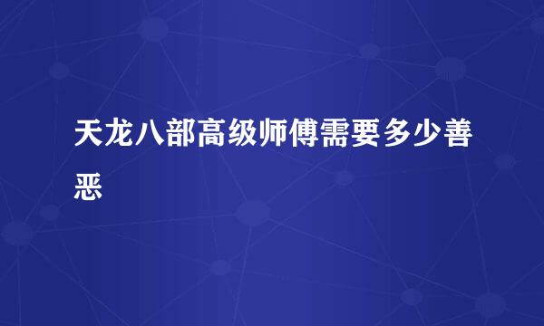 天龙八部高级师傅需要多少善恶