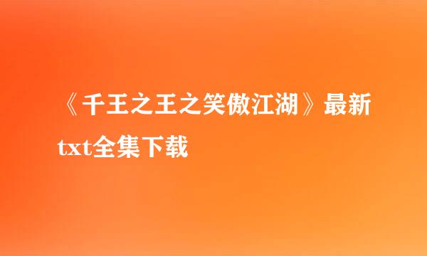 《千王之王之笑傲江湖》最新txt全集下载