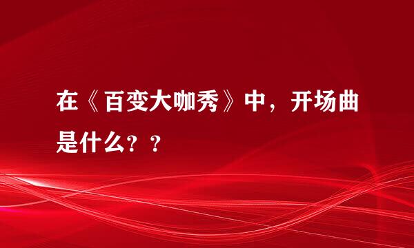 在《百变大咖秀》中，开场曲是什么？？