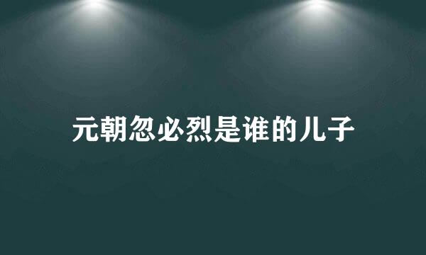 元朝忽必烈是谁的儿子