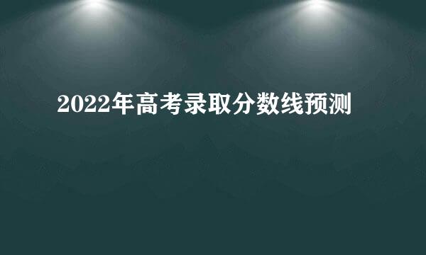 2022年高考录取分数线预测