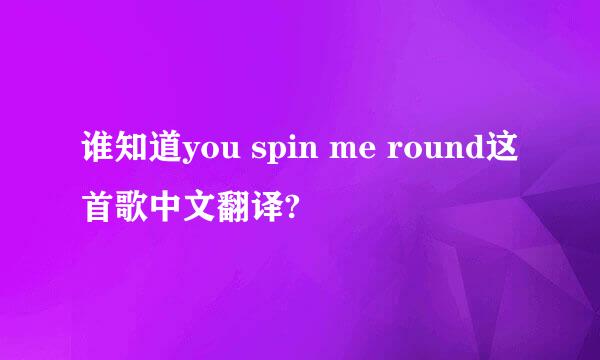 谁知道you spin me round这首歌中文翻译?