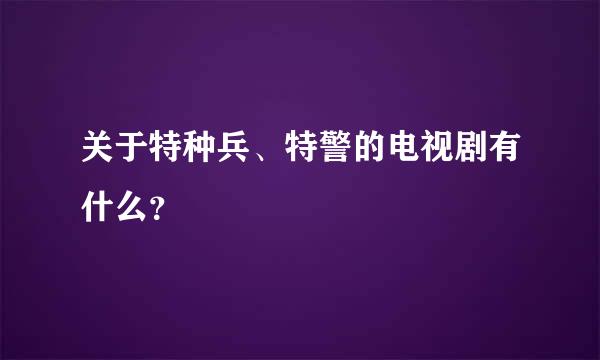 关于特种兵、特警的电视剧有什么？