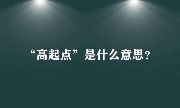 “高起点”是什么意思？