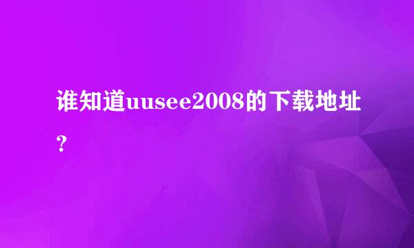 谁知道uusee2008的下载地址？