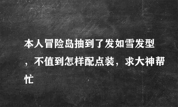 本人冒险岛抽到了发如雪发型，不值到怎样配点装，求大神帮忙