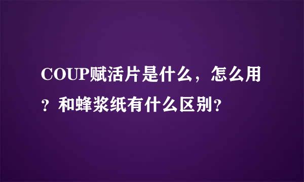 COUP赋活片是什么，怎么用？和蜂浆纸有什么区别？