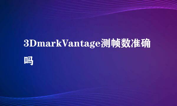 3DmarkVantage测帧数准确吗