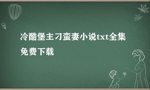 冷酷堡主刁蛮妻小说txt全集免费下载