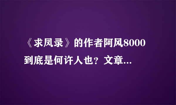 《求凤录》的作者阿风8000 到底是何许人也？文章写这么好，怎么起个这么烂的笔名？