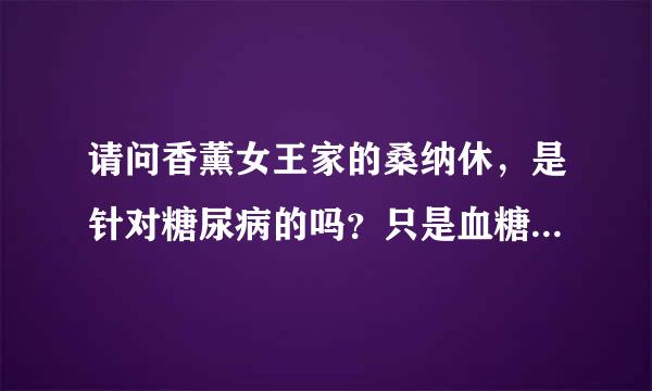 请问香薰女王家的桑纳休，是针对糖尿病的吗？只是血糖高的话，能不能吃？