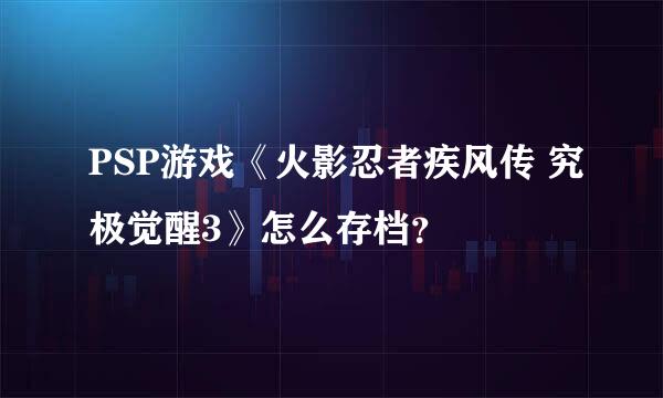 PSP游戏《火影忍者疾风传 究极觉醒3》怎么存档？