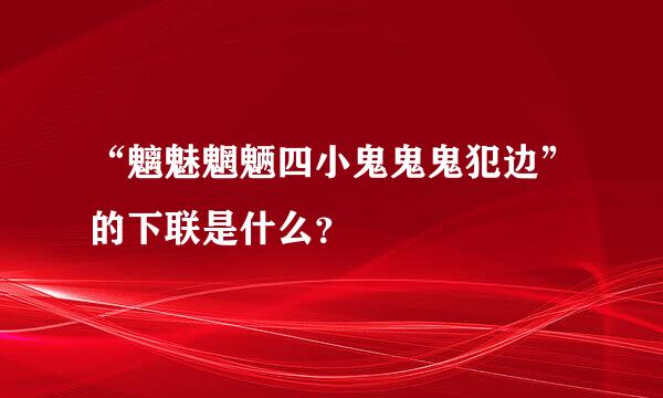 “魑魅魍魉四小鬼鬼鬼犯边”的下联是什么？