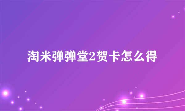 淘米弹弹堂2贺卡怎么得