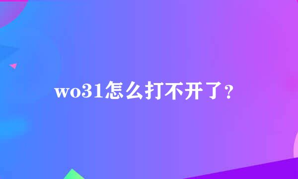 wo31怎么打不开了？