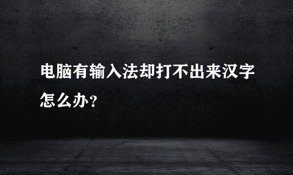 电脑有输入法却打不出来汉字怎么办？