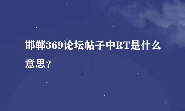 邯郸369论坛帖子中RT是什么意思？