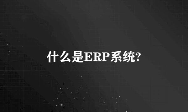 什么是ERP系统?