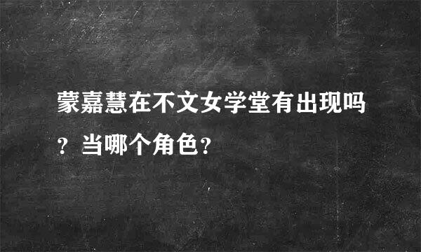 蒙嘉慧在不文女学堂有出现吗？当哪个角色？