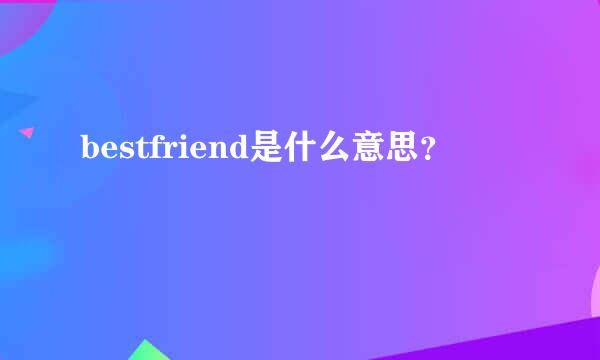 bestfriend是什么意思？